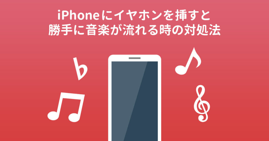iPhoneにイヤホンを挿すと勝手に音楽が流れるときの対処法