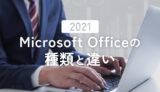 【2021】Officeの種類と違いを徹底解説！あなたにぴったりなのは？