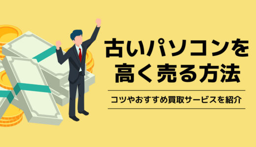 古いパソコンを高く売る！コツやおすすめ買取サービスを紹介