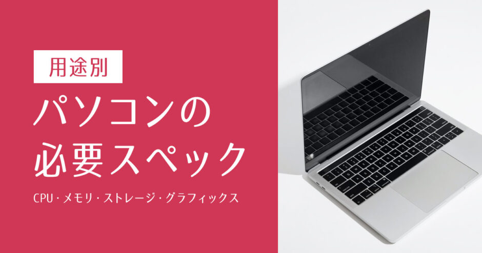 用途別パソコンの必要スペックまとめ（CPU・メモリ・ストレージ・グラフィックス）