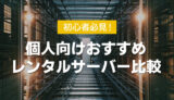 【初心者必見】個人向けレンタルサーバー5社を徹底比較！選び方やおすすめを紹介