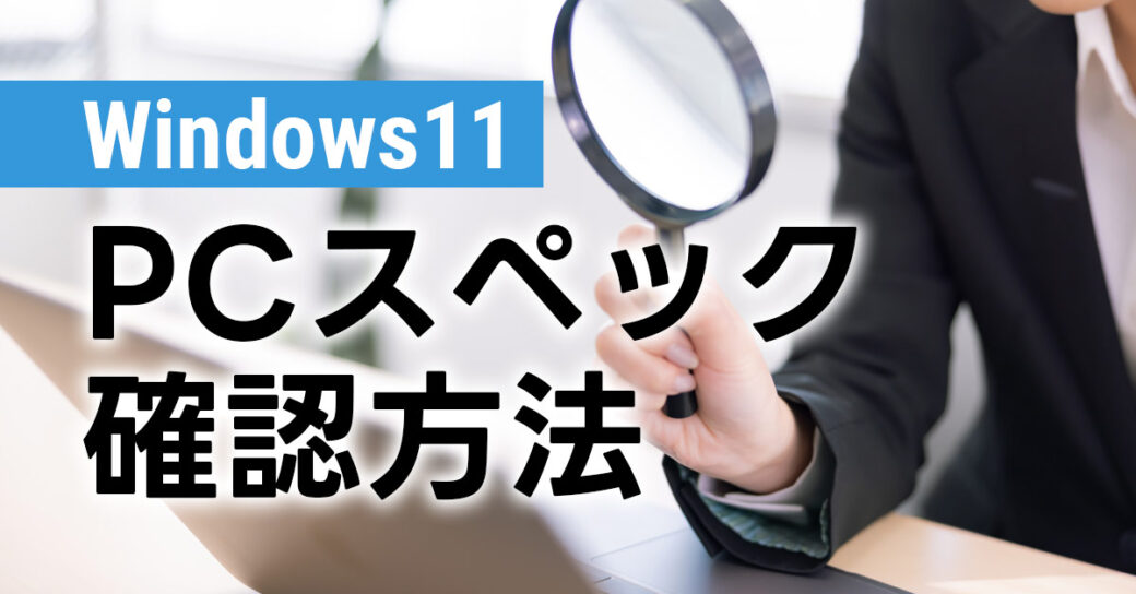 【Windows11】パソコンのスペック確認方法を画像付きでわかりやすく解説！