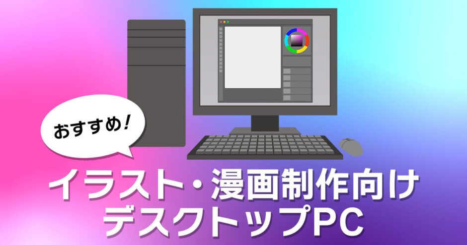 イラスト・漫画制作向けデスクトップPCおすすめ5選！スペックの目安も紹介