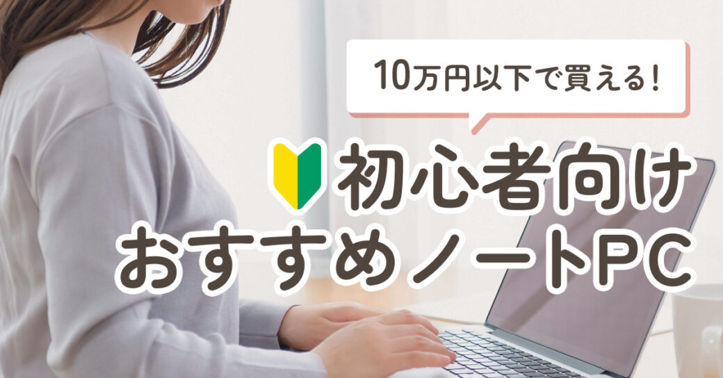 【10万円以下】初心者におすすめの安いノートパソコン7選